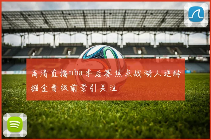 高清直播nba季后赛焦点战湖人逆转掘金晋级前景引关注