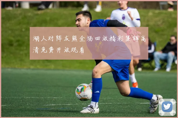 湖人对阵灰熊全场回放精彩集锦高清免费开放观看